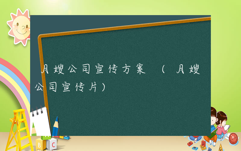 月嫂公司宣传方案 (月嫂公司宣传片)